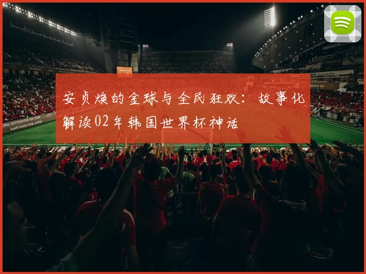 安贞焕的金球与全民狂欢：故事化解读02年韩国世界杯神话