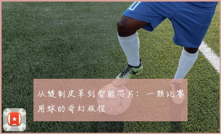 从缝制皮革到智能芯片：一颗比赛用球的奇幻旅程