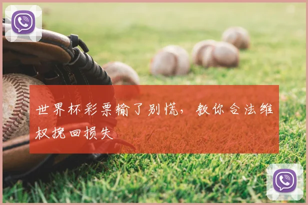 世界杯彩票输了别慌,教你合法维权挽回损失