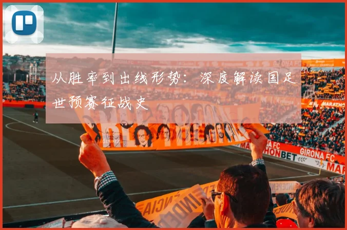 从胜率到出线形势:深度解读国足世预赛征战史