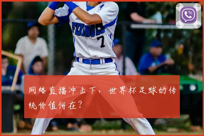网络直播冲击下,世界杯足球的传统价值何在?