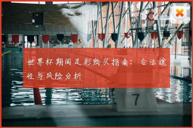 世界杯期间足彩购买指南:合法途径与风险分析