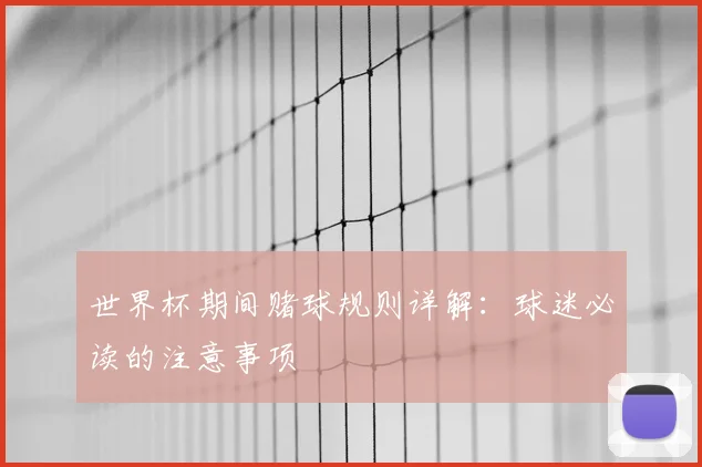世界杯期间赌球规则详解:球迷必读的注意事项