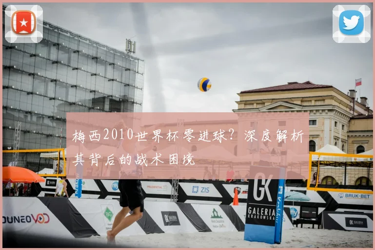 梅西2010世界杯零进球?深度解析其背后的战术困境