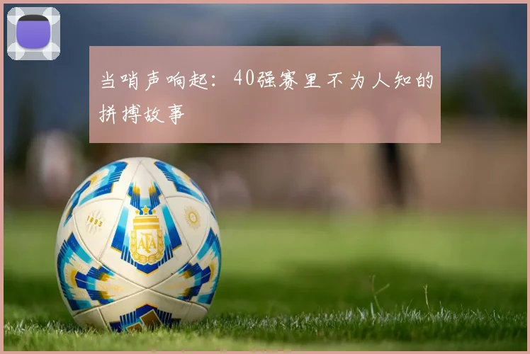 当哨声响起:40强赛里不为人知的拼搏故事