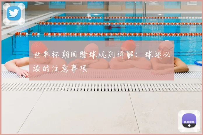 世界杯期间赌球规则详解：球迷必读的注意事项