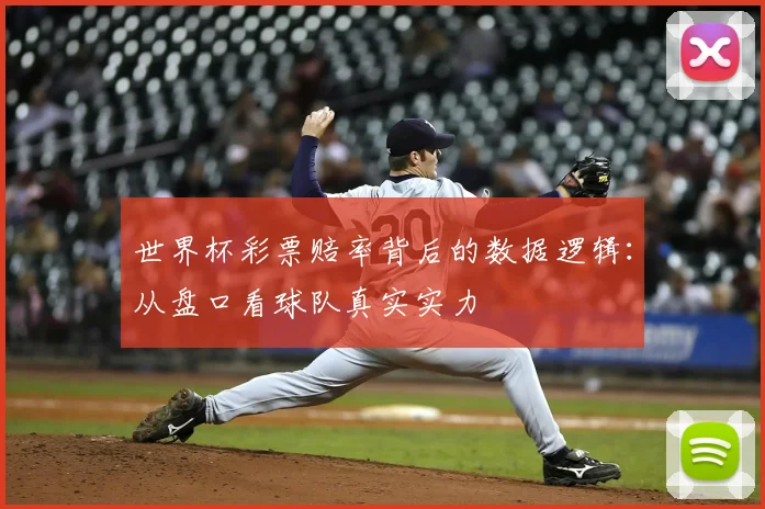 世界杯彩票赔率背后的数据逻辑:从盘口看球队真实实力