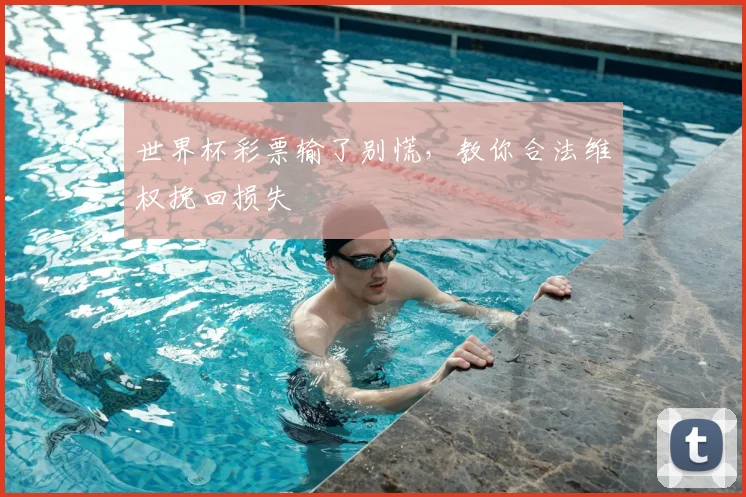 世界杯彩票输了别慌,教你合法维权挽回损失