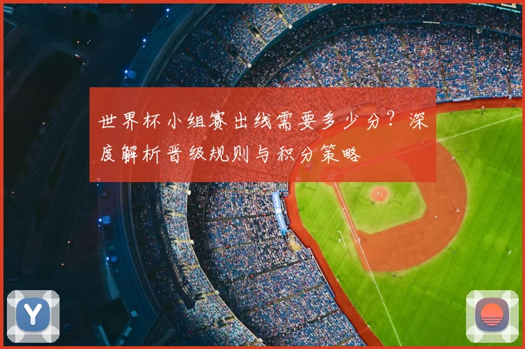 世界杯小组赛出线需要多少分？深度解析晋级规则与积分策略