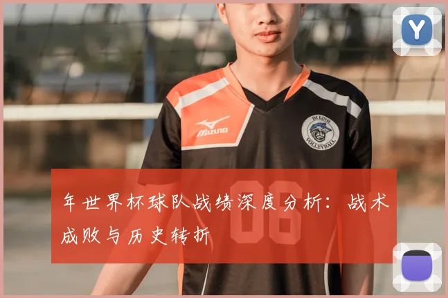 年世界杯球队战绩深度分析：战术成败与历史转折