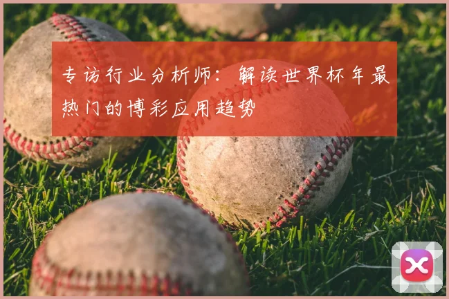 专访行业分析师：解读世界杯年最热门的博彩应用趋势
