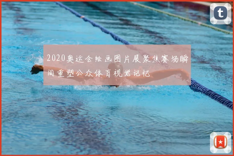 2020奥运会绘画图片展聚焦赛场瞬间重塑公众体育视觉记忆