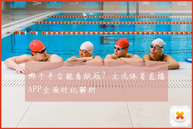 哪个平台能看欧冠？主流体育直播APP全面对比解析