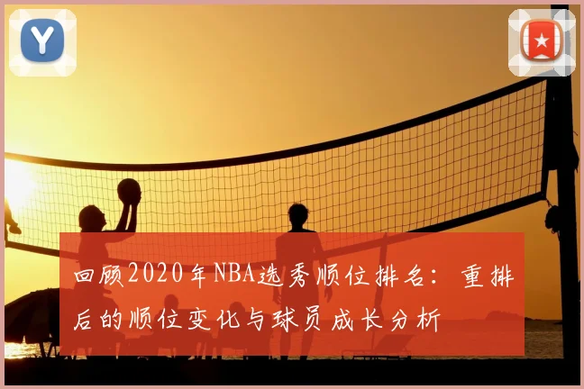 回顾2020年NBA选秀顺位排名：重排后的顺位变化与球员成长分析