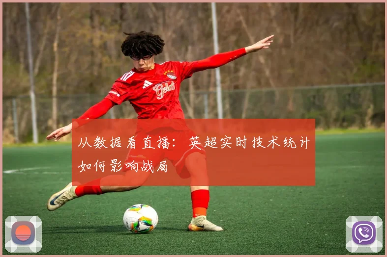 从数据看直播：英超实时技术统计如何影响战局