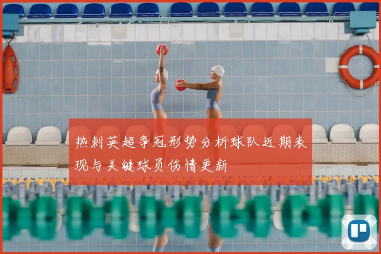 热刺英超争冠形势分析球队近期表现与关键球员伤情更新
